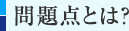 問題点とは？