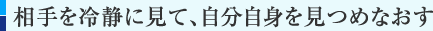 相手を冷静に見て、自分自身を見つめなおす